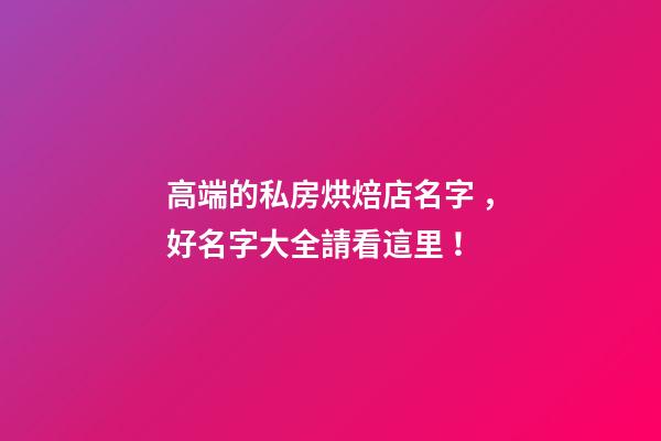 高端的私房烘焙店名字，好名字大全請看這里！